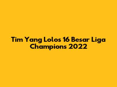 Tim Yang Lolos 16 Besar Liga Champions 2022