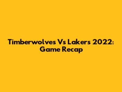 Timberwolves Vs Lakers 2022: Game Recap