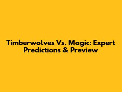 Timberwolves Vs. Magic: Expert Predictions & Preview