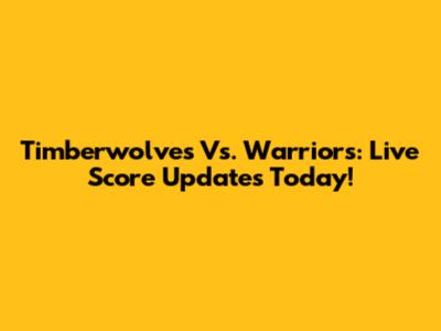 Timberwolves Vs. Warriors: Live Score Updates Today!
