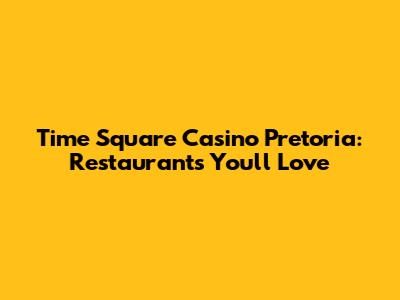 Time Square Casino Pretoria: Restaurants You'll Love