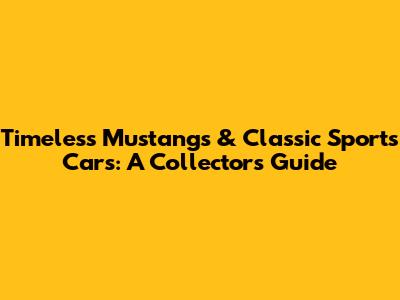 Timeless Mustangs & Classic Sports Cars: A Collector's Guide
