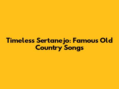 Timeless Sertanejo: Famous Old Country Songs