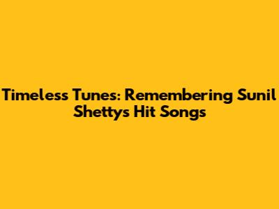 Timeless Tunes: Remembering Sunil Shetty's Hit Songs