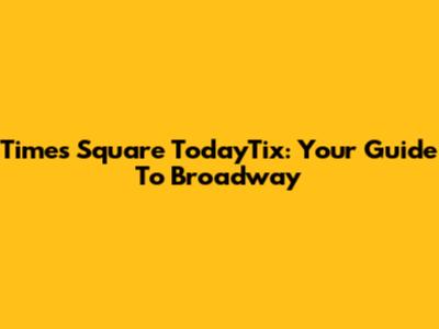 Times Square TodayTix: Your Guide To Broadway