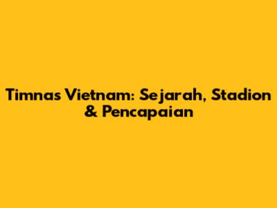 Timnas Vietnam: Sejarah, Stadion & Pencapaian