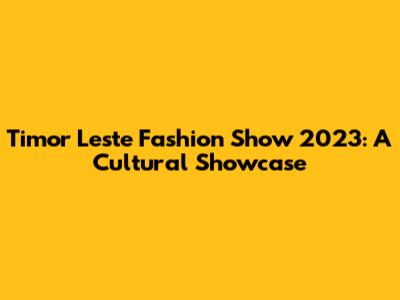 Timor Leste Fashion Show 2023: A Cultural Showcase