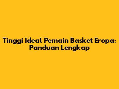 Tinggi Ideal Pemain Basket Eropa: Panduan Lengkap