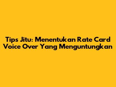 Tips Jitu: Menentukan Rate Card Voice Over Yang Menguntungkan
