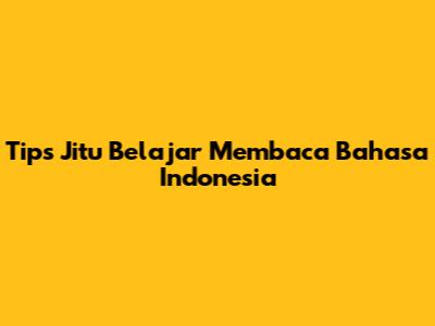 Tips Jitu Belajar Membaca Bahasa Indonesia