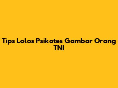Tips Lolos Psikotes Gambar Orang TNI