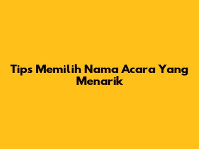 Tips Memilih Nama Acara Yang Menarik