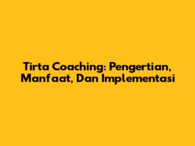 Tirta Coaching: Pengertian, Manfaat, Dan Implementasi