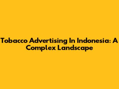 Tobacco Advertising In Indonesia: A Complex Landscape