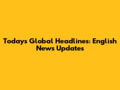 Today's Global Headlines: English News Updates