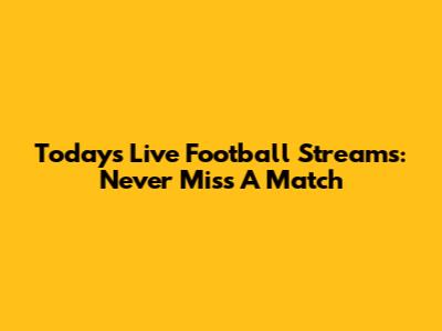 Today's Live Football Streams: Never Miss A Match