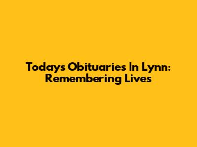 Today's Obituaries In Lynn: Remembering Lives
