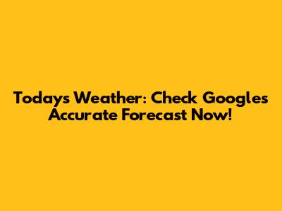 Today's Weather: Check Google's Accurate Forecast Now!