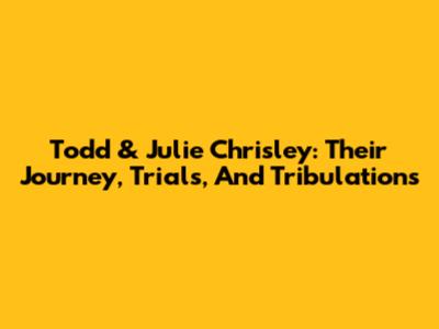Todd & Julie Chrisley: Their Journey, Trials, And Tribulations