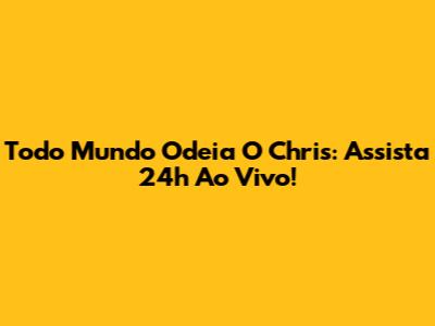 Todo Mundo Odeia O Chris: Assista 24h Ao Vivo!