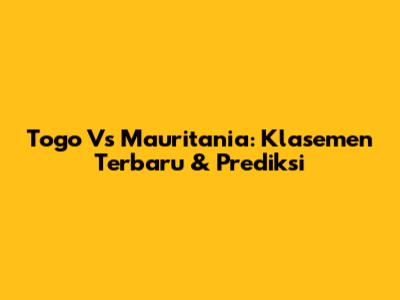 Togo Vs Mauritania: Klasemen Terbaru & Prediksi