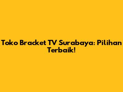 Toko Bracket TV Surabaya: Pilihan Terbaik!