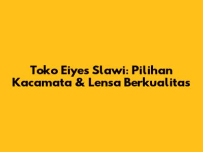 Toko Eiyes Slawi: Pilihan Kacamata & Lensa Berkualitas