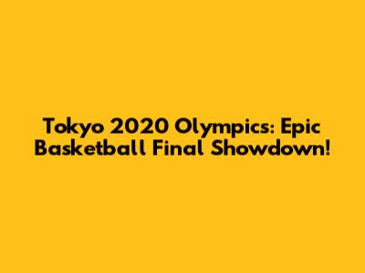 Tokyo 2020 Olympics: Epic Basketball Final Showdown!