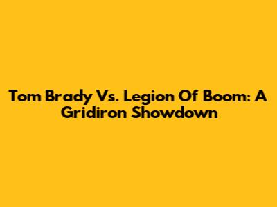 Tom Brady Vs. Legion Of Boom: A Gridiron Showdown