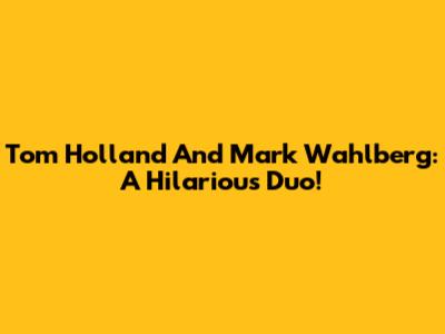 Tom Holland And Mark Wahlberg: A Hilarious Duo!
