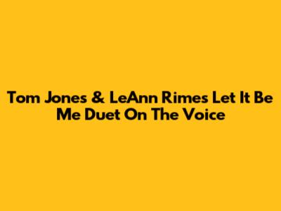 Tom Jones & LeAnn Rimes' 'Let It Be Me' Duet On The Voice