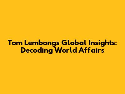 Tom Lembong's Global Insights: Decoding World Affairs