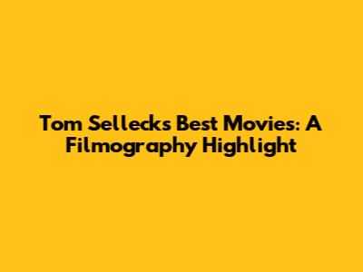 Tom Selleck's Best Movies: A Filmography Highlight