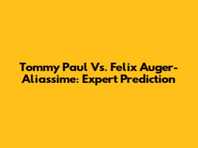 Tommy Paul Vs. Felix Auger-Aliassime: Expert Prediction