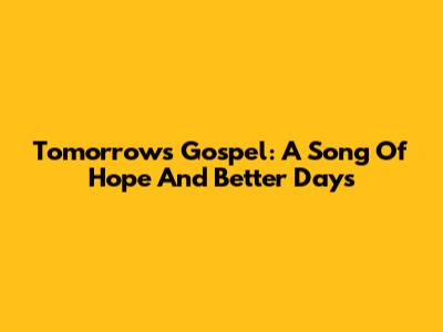 Tomorrow's Gospel: A Song Of Hope And Better Days
