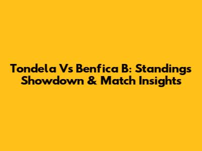 Tondela Vs Benfica B: Standings Showdown & Match Insights