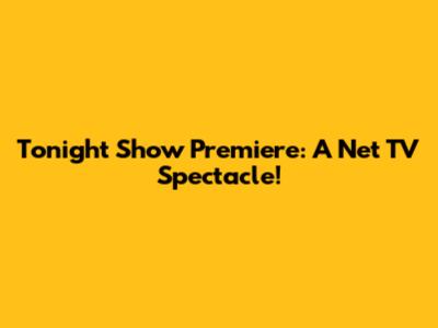 Tonight Show Premiere: A Net TV Spectacle!