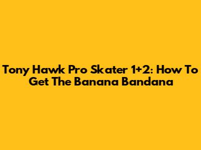 Tony Hawk Pro Skater 1+2: How To Get The Banana Bandana