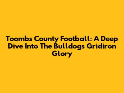 Toombs County Football: A Deep Dive Into The Bulldogs' Gridiron Glory