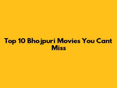 Top 10 Bhojpuri Movies You Can't Miss