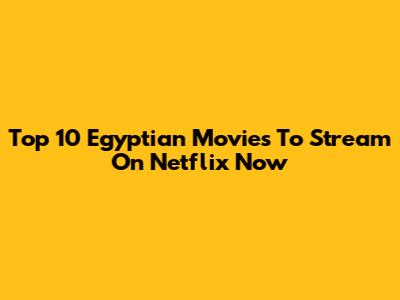 Top 10 Egyptian Movies To Stream On Netflix Now