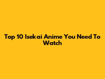 Top 10 Isekai Anime You Need To Watch