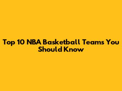 Top 10 NBA Basketball Teams You Should Know