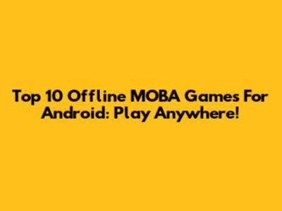 Top 10 Offline MOBA Games For Android: Play Anywhere!