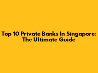 Top 10 Private Banks In Singapore: The Ultimate Guide