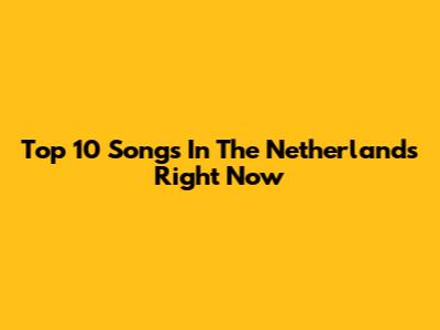 Top 10 Songs In The Netherlands Right Now