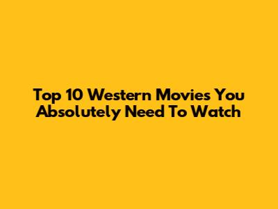 Top 10 Western Movies You Absolutely Need To Watch