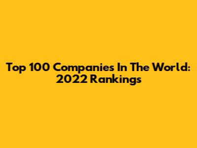 Top 100 Companies In The World: 2022 Rankings