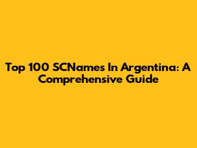 Top 100 SCNames In Argentina: A Comprehensive Guide