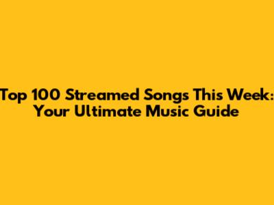 Top 100 Streamed Songs This Week: Your Ultimate Music Guide
